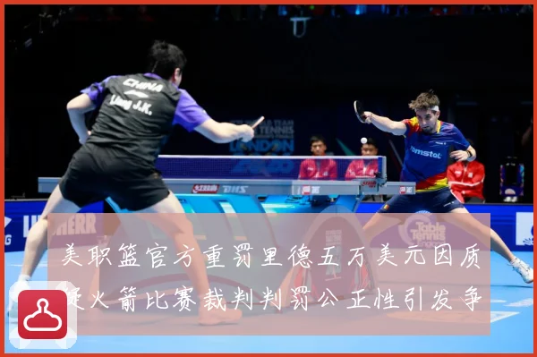美职篮官方重罚里德五万美元因质疑火箭比赛裁判判罚公正性引发争赛场复盘：最新赛事动态与深度分析