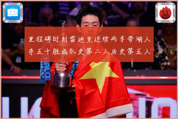 里程碑时刻雷迪克连续两季带湖人夺五十胜成队史第二人历史第五人赛场复盘：最新赛事动态与深度分析
