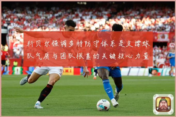 科贝尔强调多特防守体系是支撑球队气质与团队根基的关键核心力量赛场复盘：最新赛事动态与深度分析
