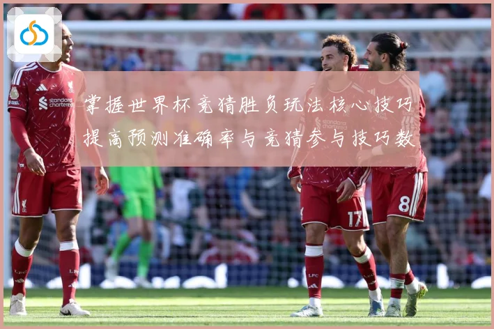 掌握世界杯竞猜胜负玩法核心技巧提高预测准确率与竞猜参与技巧数据研判：最新赛事动态与深度分析