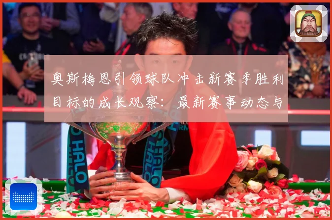 奥斯梅恩引领球队冲击新赛季胜利目标的成长观察：最新赛事动态与深度分析