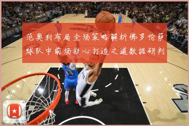 范奥利布局全场策略解析佛罗伦萨球队中前场核心打造之道数据研判：最新赛事动态与深度分析