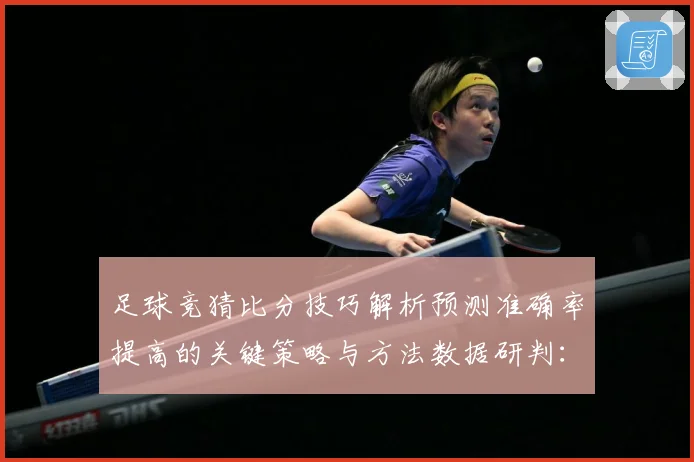 足球竞猜比分技巧解析预测准确率提高的关键策略与方法数据研判：最新赛事动态与深度分析