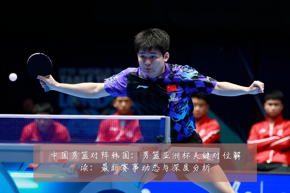 中国男篮对阵韩国:男篮亚洲杯关键对位解读:最新赛事动态与深度分析