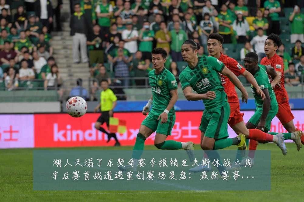 湖人天塌了东契奇赛季报销里夫斯休战六周季后赛首战遭遇重创赛场复盘:最新赛事动态与深度分析