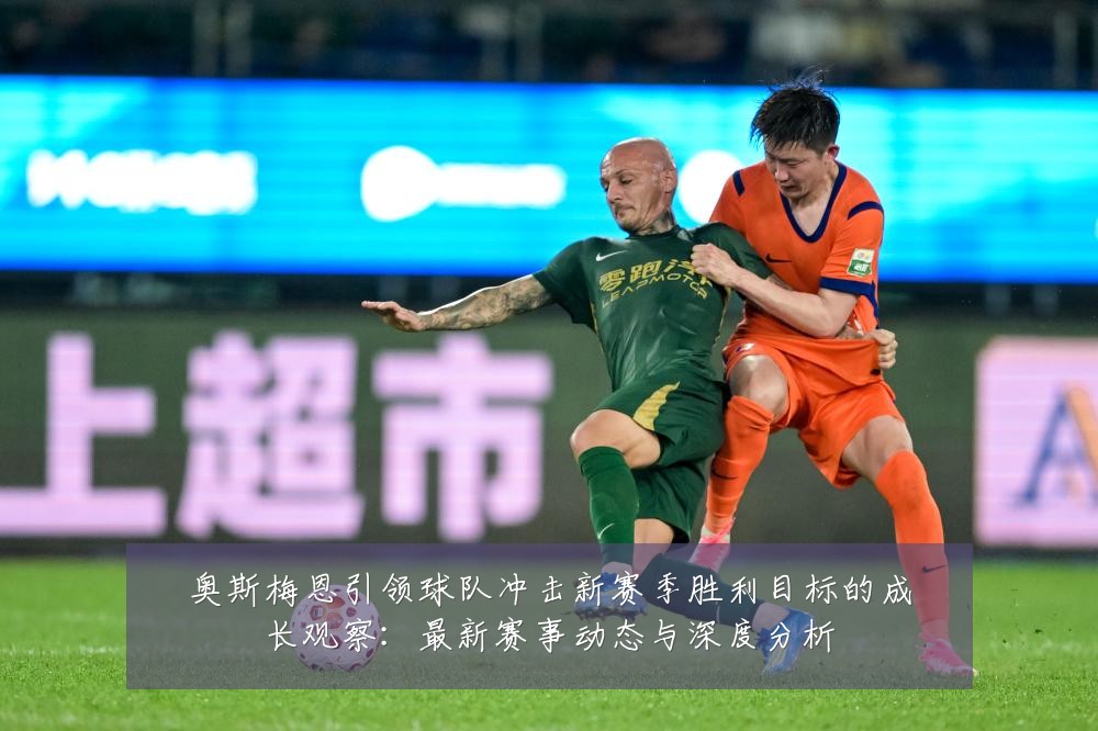 奥斯梅恩引领球队冲击新赛季胜利目标的成长观察:最新赛事动态与深度分析