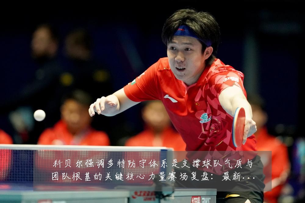 科贝尔强调多特防守体系是支撑球队气质与团队根基的关键核心力量赛场复盘:最新赛事动态与深度分析