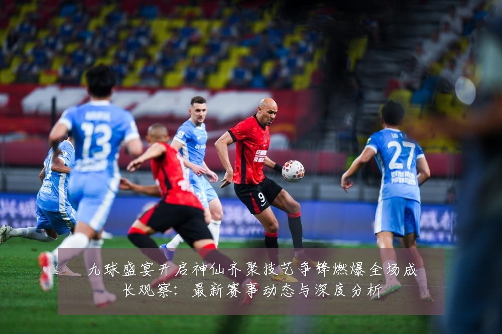 九球盛宴开启神仙齐聚技艺争锋燃爆全场成长观察:最新赛事动态与深度分析