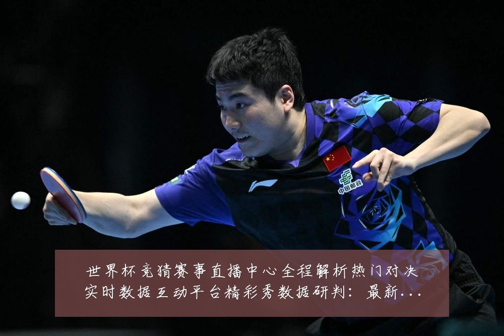 世界杯竞猜赛事直播中心全程解析热门对决实时数据互动平台精彩秀数据研判:最新赛事动态与深度分析