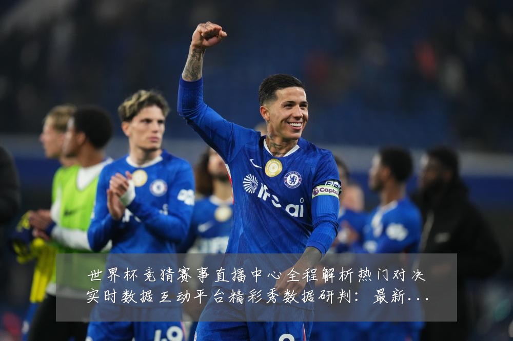 世界杯竞猜赛事直播中心全程解析热门对决实时数据互动平台精彩秀数据研判:最新赛事动态与深度分析
