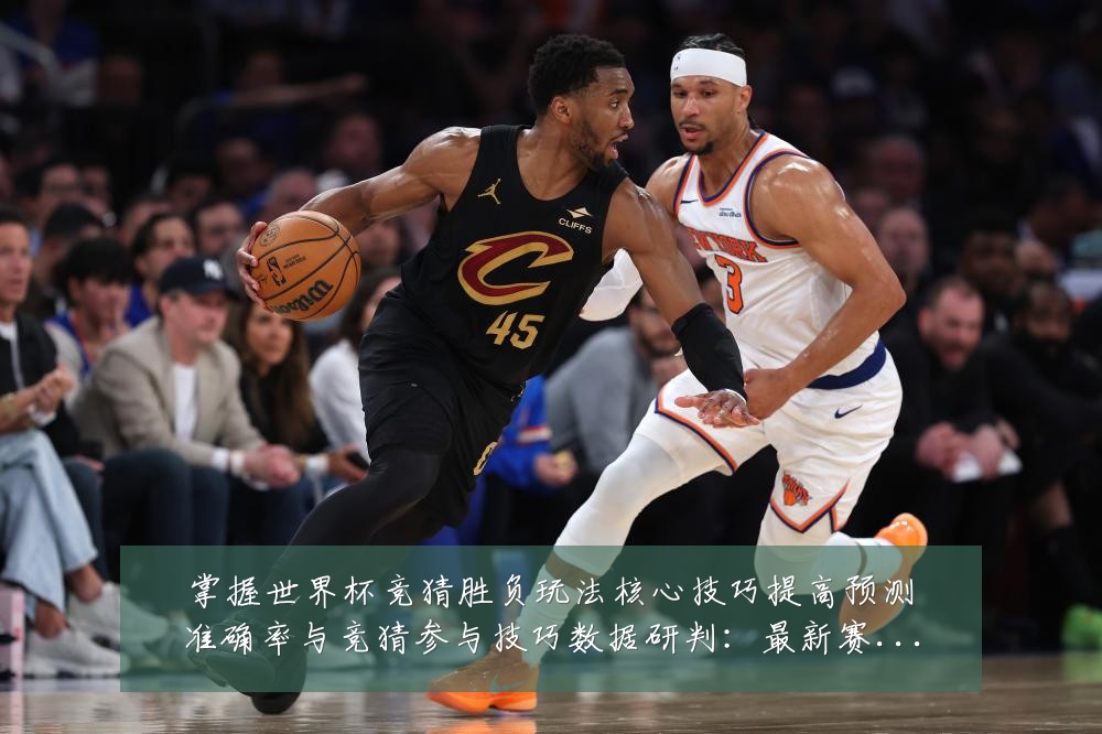 掌握世界杯竞猜胜负玩法核心技巧提高预测准确率与竞猜参与技巧数据研判:最新赛事动态与深度分析